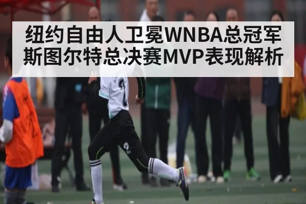 纽约自由人卫冕WNBA总冠军 斯图尔特总决赛MVP表现解析